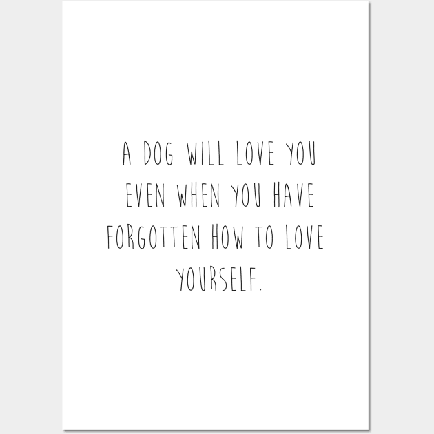 A dog will love you even when you have forgotten how to love yourself. Wall Art by Kobi